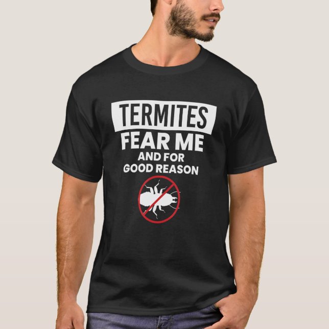 Termites Fear Me And For Good Reason Exterminator T-Shirt (Front)