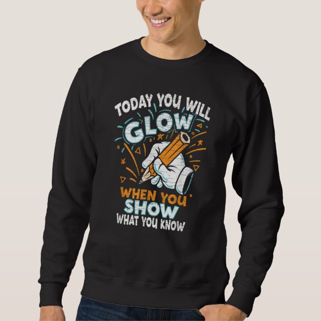 Test Day Today You Will Glow When You Show What Yo Sweatshirt (Front)