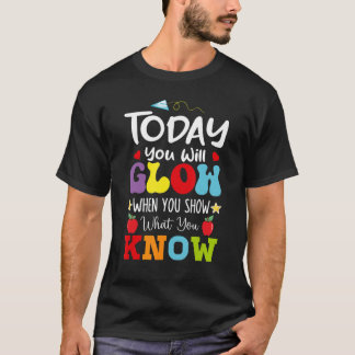 Test Day Today You Will Glow When You Show What Yo T-Shirt