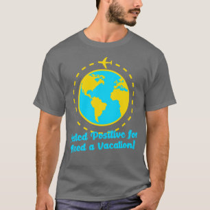 Tested Positive for Need a Vacation Travelling Adv T-Shirt