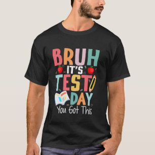 Testing Day Bruh Itu2019s Test Day You Got This Te T-Shirt