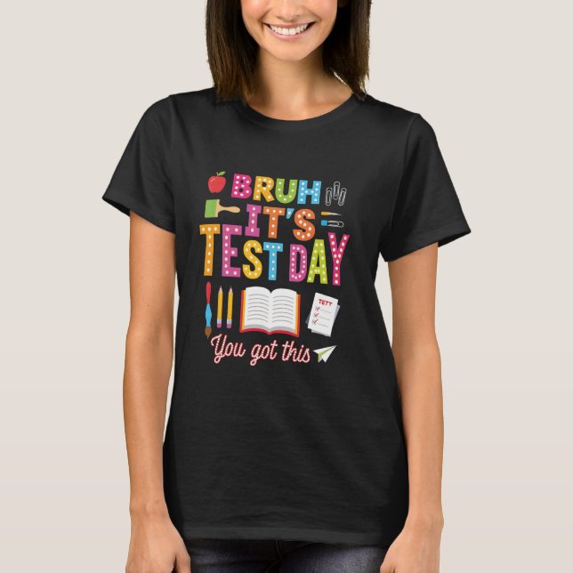 Testing Day Bruh Itu2019s Test Day You Got This Te T-Shirt (Front)