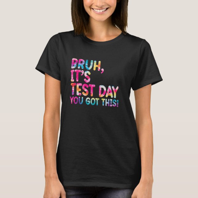 Testing Day Bruh Itu2019s Test Day You Got This Te T-Shirt (Front)