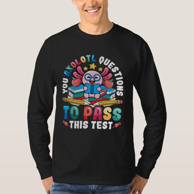 Testing Day Teacher Axolotl Questions to Pass Test T-Shirt (Front)
