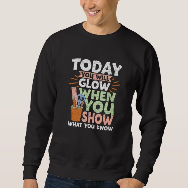 Testing Day Today You Will Glow When You Show What Sweatshirt (Front)