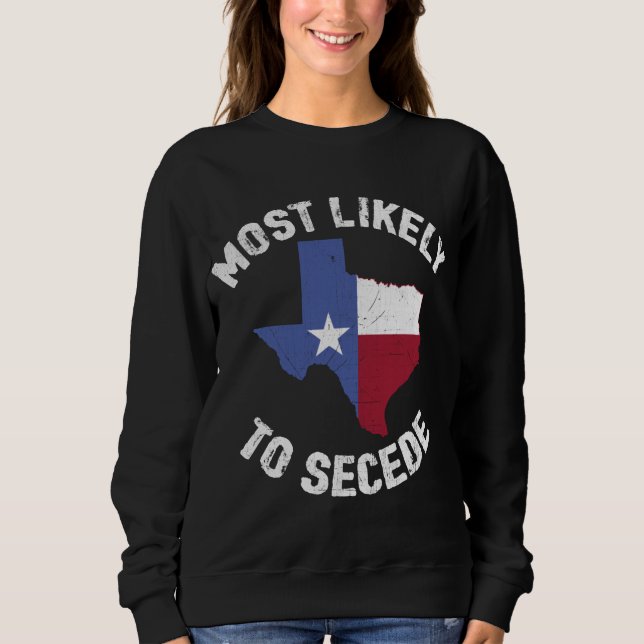Texas Flag Pride - Most Likely to Secede Funny Sweatshirt (Front)