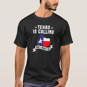 Texas Is Calling And I Must Go   Texas T-Shirt