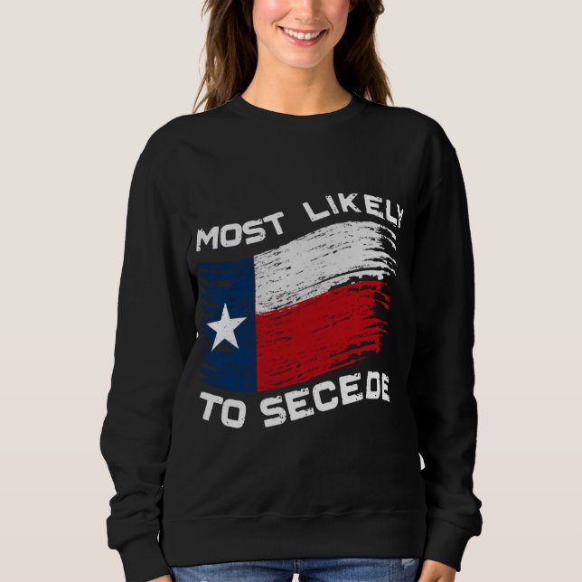 Texas - Most Likely To Secede Funny Sweatshirt (Front)