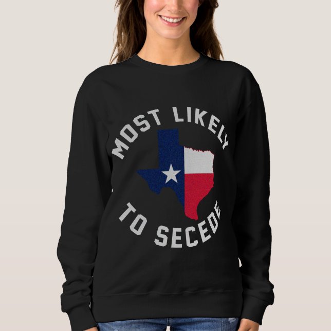 Texas Most Likely To Secede Texan Pride Pro Indepe Sweatshirt (Front)