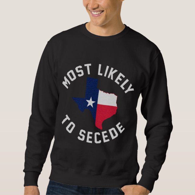 Texas Most Likely To Secede Texan Pride Pro Indepe Sweatshirt (Front)
