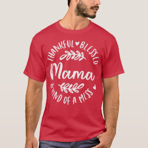 Thankful Blessed And Kind Of A Mess Mama Thanksgiv T-Shirt