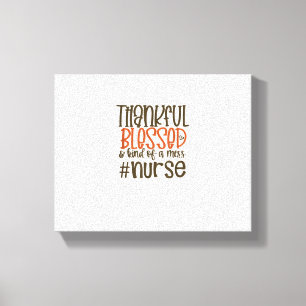 Thankful Blessed And Kind Of A Mess Nurse Thanksgi Canvas Print