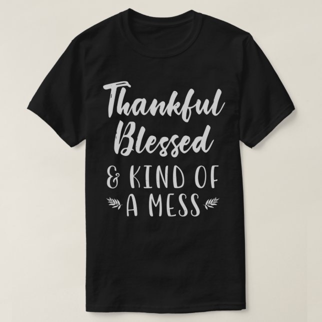 Thankful Blessed Kind Of A Mess Funny Thanksgiving T-Shirt (Design Front)