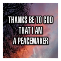 Thanks Be To God That I Am A Peacemaker
