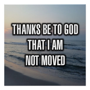Thanks Be To God That I Am Not Moved Poster