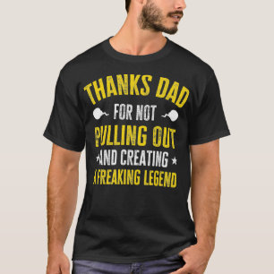 Thank's Dad For Not Pulling Out And Creating A Leg T-Shirt