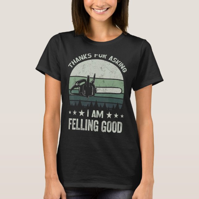 Thanks for asking I'm felling good    chainsaw  lo T-Shirt (Front)