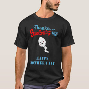 Thanks For Not Swallowing Me Happy Mother s Day T-Shirt