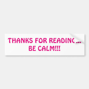 Thanks For Reading... Be Calm!!! Bumper Sticker