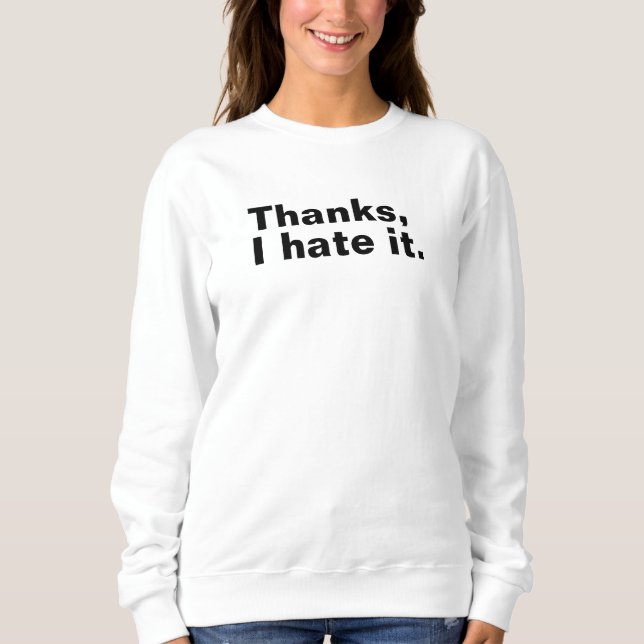 Thanks, I hate it. Sweatshirt (Front)