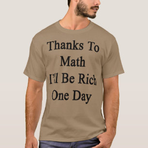 Thanks To Math Ill Be Rich One Day  T-Shirt