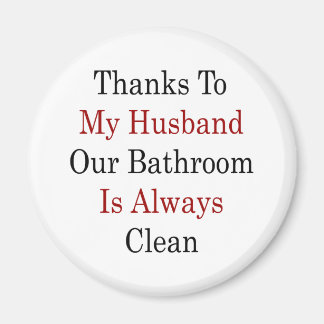 Thanks To My Husband Our Bathroom Is Always Clean Magnet