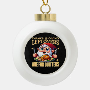 Thanksgiving Leftovers Are For Quitters Classic Cr Ceramic Ball Christmas Ornament