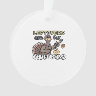 Thanksgiving Turkey Leftovers Are For Quitters Ornament