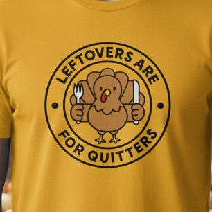 Thanksgiving Turkey Leftovers are For Quitters T-Shirt