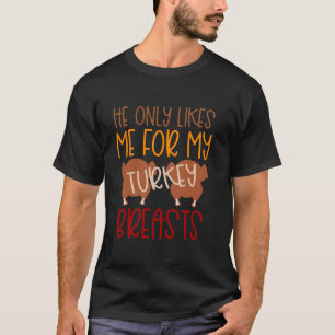 Thanksgiving Turkey Women Only Likes Me For My Bre T-Shirt