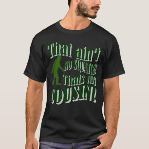 That ain't no Squatch that's my cousin! T-Shirt