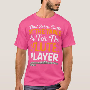 That Extra Chair At The Table Is For The Flute Pla T-Shirt