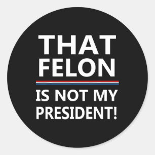 That Felon Is Not My President Anti-trump Classic Round Sticker
