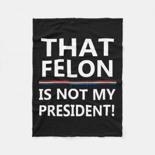 That Felon Is Not My President Anti-trump Fleece Blanket