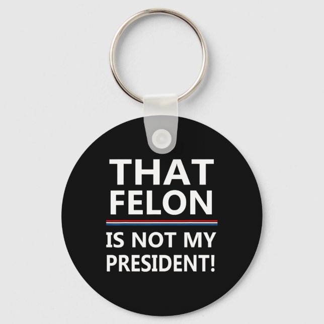 That Felon Is Not My President Anti-trump  Key Ring (Front)