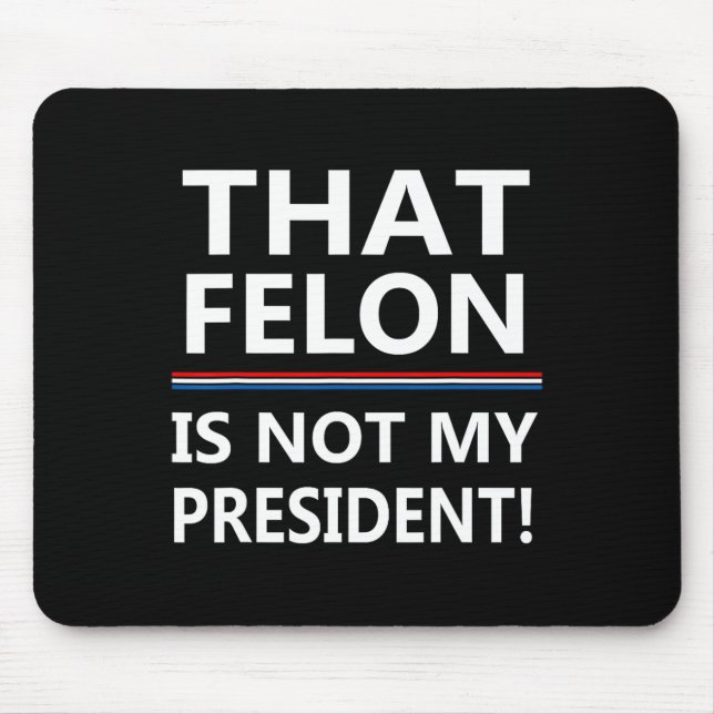 That Felon Is Not My President Anti-trump  Mouse Pad (Front)