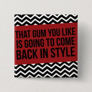 THAT GUM YOU LIKE IS GOING TO COME BACK IN STYLE 15 CM SQUARE BADGE