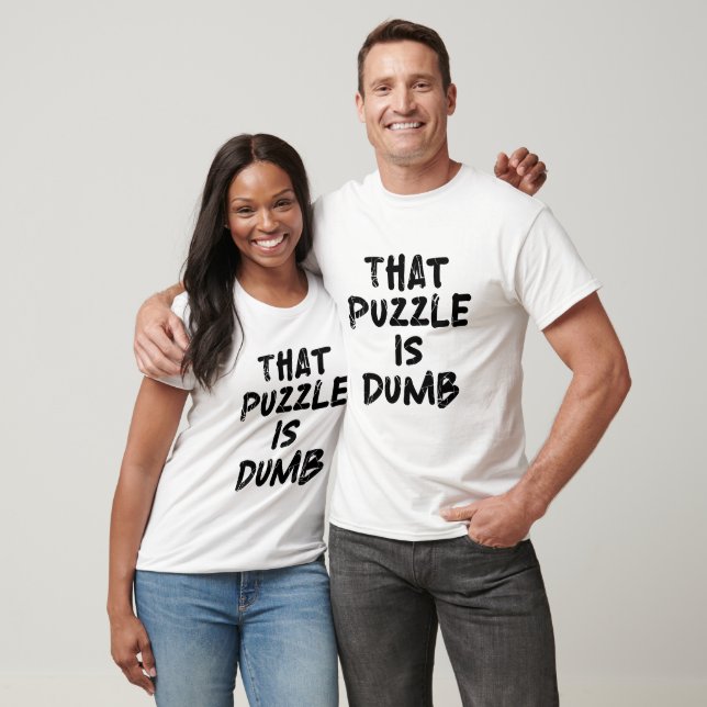 That puzzle is dumb T-Shirt (Unisex)