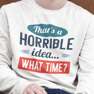 That’s A Horrible Idea Sweatshirt