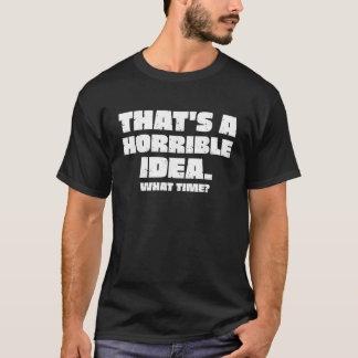 That s a Horrible Idea What Time Funny Sarcastic  T-Shirt