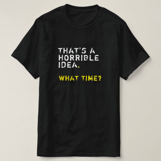That’s A Horrible Idea. What Time? Mens Funny T-Shirt (Design Front)