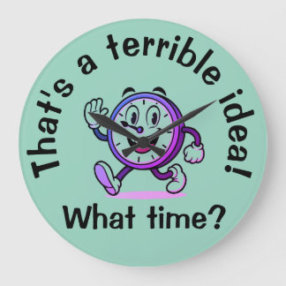 "That’s a Terrible Idea... What Time?"  Large Clock