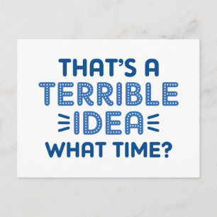 That’s A Terrible Idea. What Time? Postcard