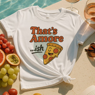 That’s Amore...ish Shirt   Funny Pizza Slice
