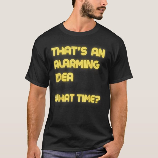 That s an Alarming Idea What Time  Sarcasm T-Shirt (Front)