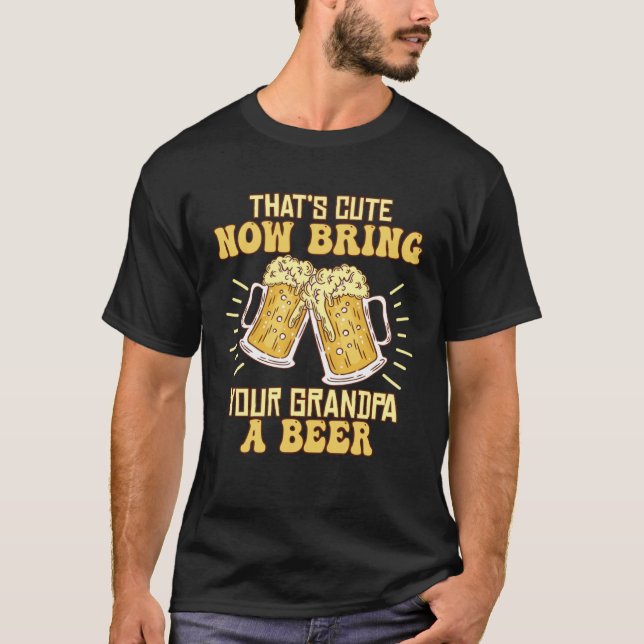 That s Cute Now Bring Your Grandpa A Beer  Drinkin T-Shirt (Front)