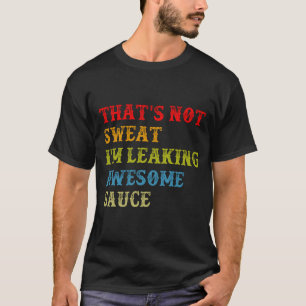 That_s Not Sweat I_m Leaking Awesome Sauce T-Shirt