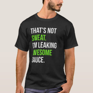 That s Not Sweat I m Leaking Awesome Sauce T Shirt