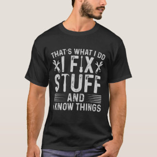 That s What I Do I Fix Stuff And I Know Things T S T-Shirt