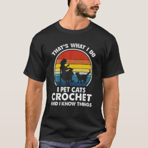 That’S What I Do-I Pet Cats Crochet And I Know Thi T-Shirt